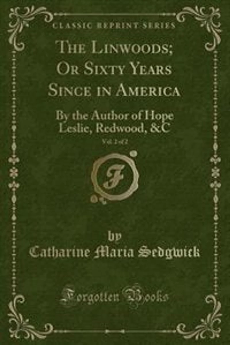 The Linwoods; Or Sixty Years Since in America, Vol. of : By the Author of Hope Leslie, Redwood