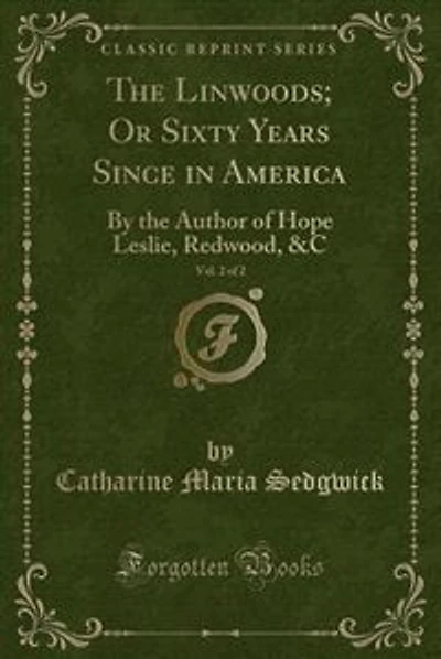 The Linwoods; Or Sixty Years Since in America, Vol. of : By the Author of Hope Leslie, Redwood
