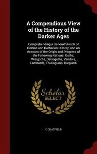 a Compendious View of the History Darker Ages: Comprehending General Sketch Roman and Barbarian History, an Account Origin Pro