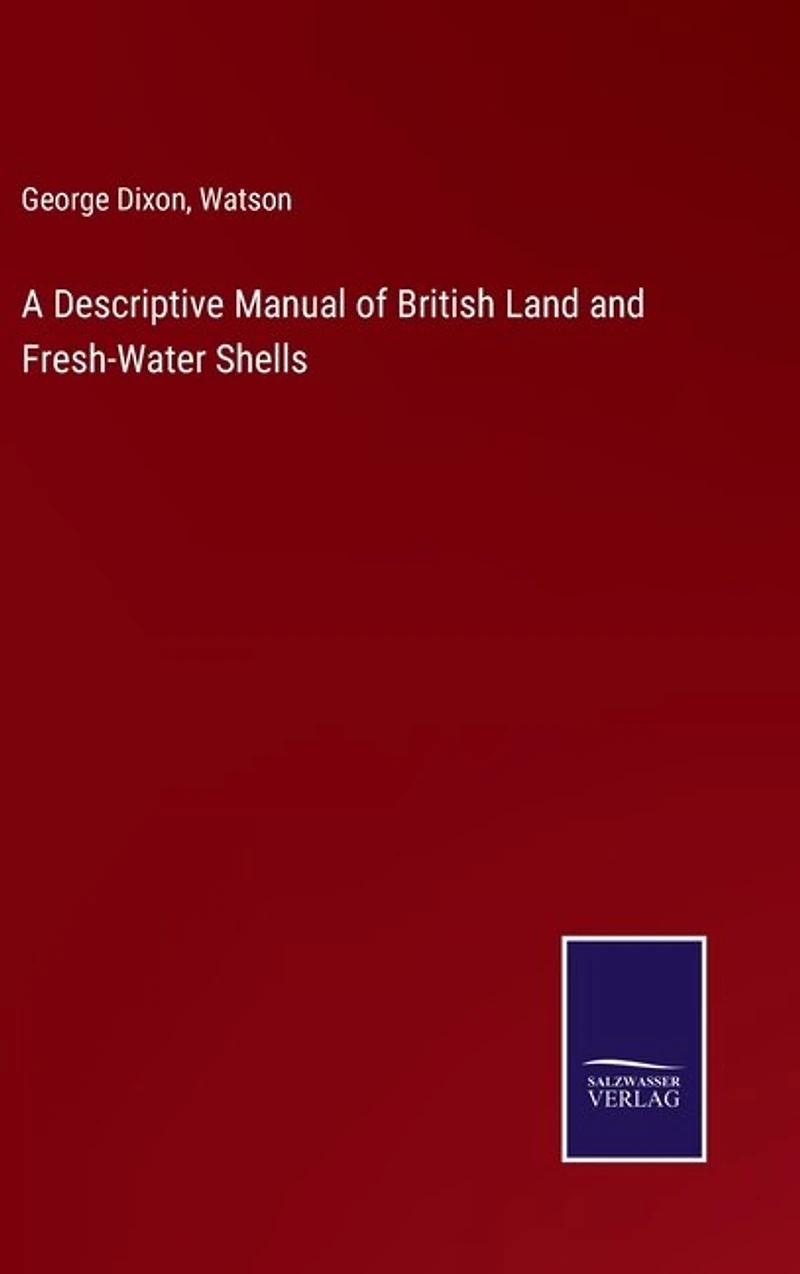 A Descriptive Manual of British Land and Fresh-Water Shells