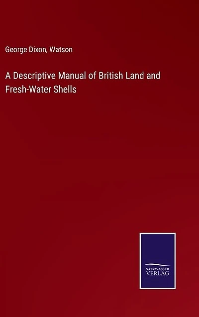 A Descriptive Manual of British Land and Fresh-Water Shells