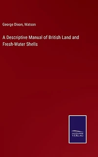 A Descriptive Manual of British Land and Fresh-Water Shells