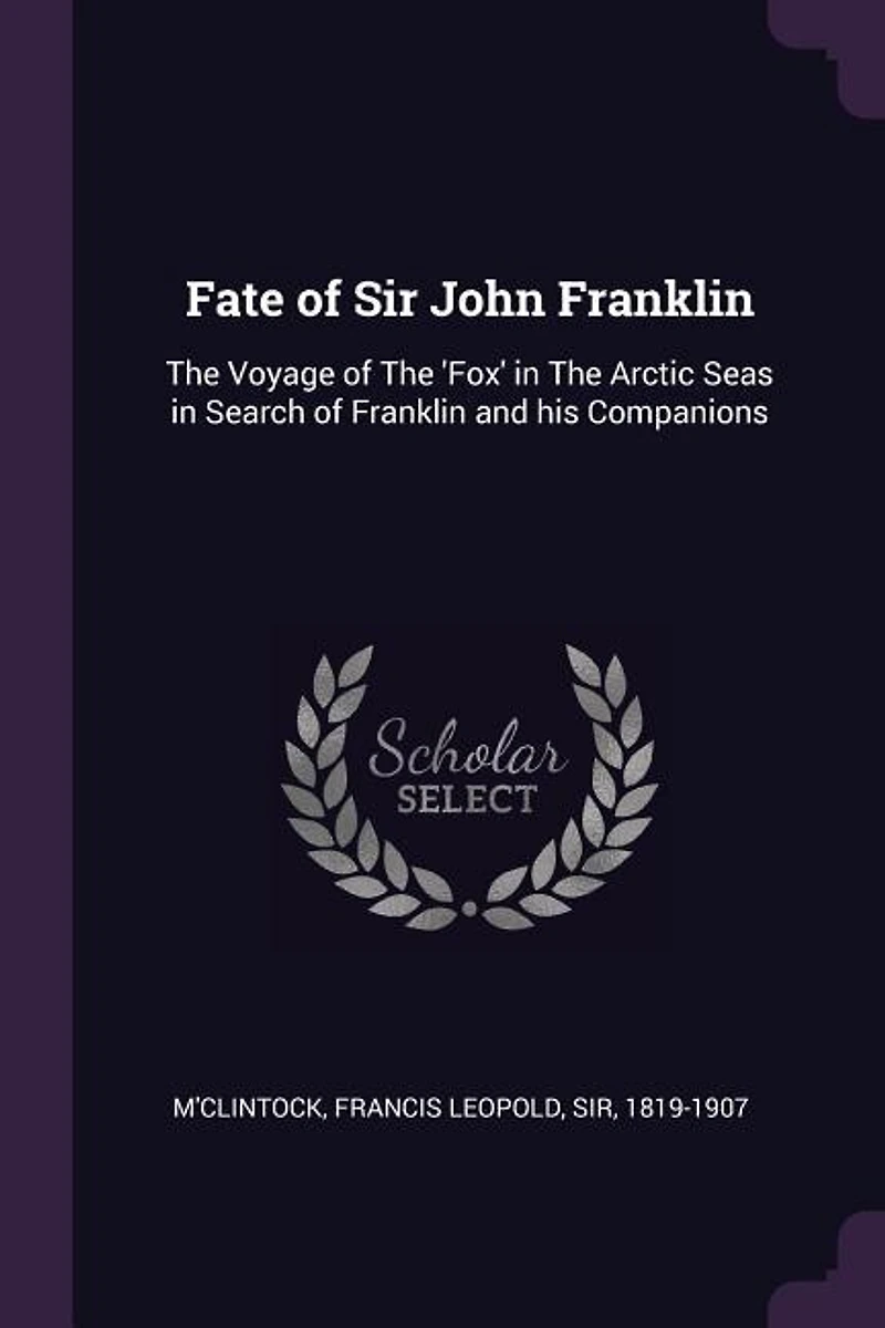 Fate of Sir John Franklin: The Voyage of The 'Fox' in The Arctic Seas in Search of Franklin and his Companions