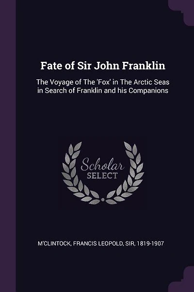 Fate of Sir John Franklin: The Voyage of The 'Fox' in The Arctic Seas in Search of Franklin and his Companions