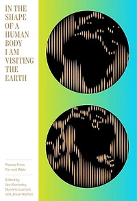 In The Shape Of A Human Body I Am Visiting The Earth: Poems From Far And Wide