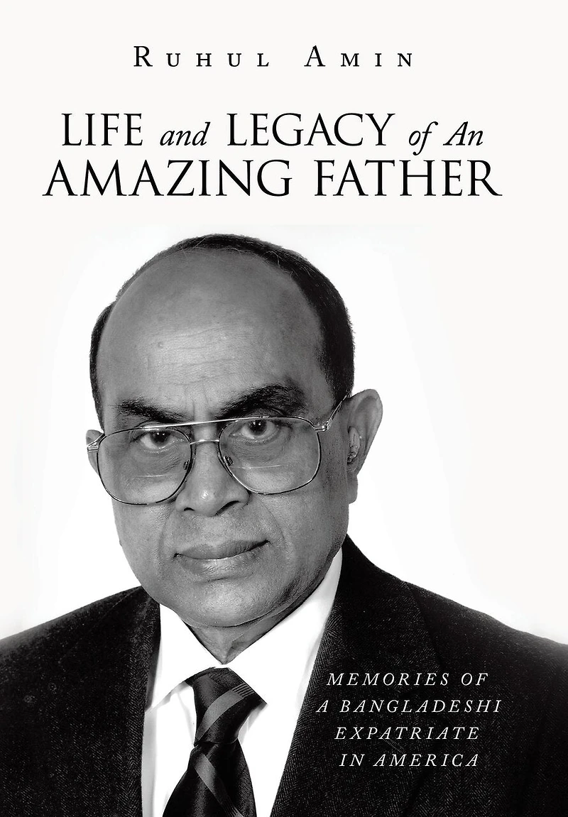 Life and Legacy of An Amazing Father: Memories of a Bangladeshi Expatriate in America