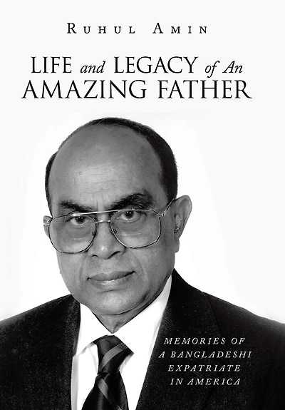 Life and Legacy of An Amazing Father: Memories of a Bangladeshi Expatriate in America