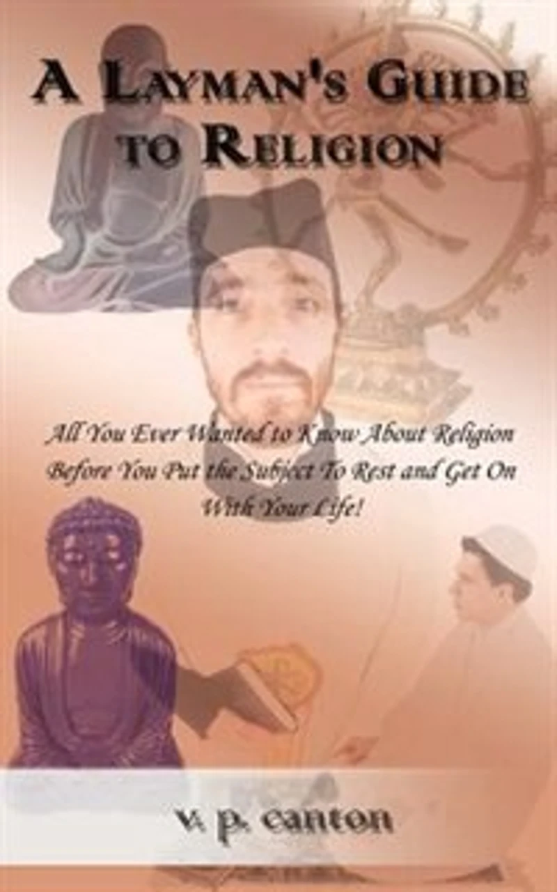 A Layman's Guide to Religion: All You Ever Wanted to Know about Religion Before You Put the Subject to Rest and Get on with Your Life!
