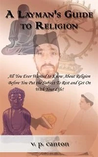 A Layman's Guide to Religion: All You Ever Wanted to Know about Religion Before You Put the Subject to Rest and Get on with Your Life!