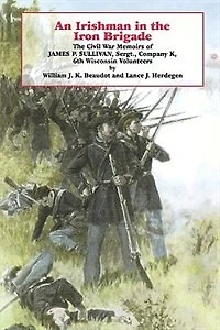 An Irishman The Iron Brigade: Civil War Memoirs Of James P. Sullivan