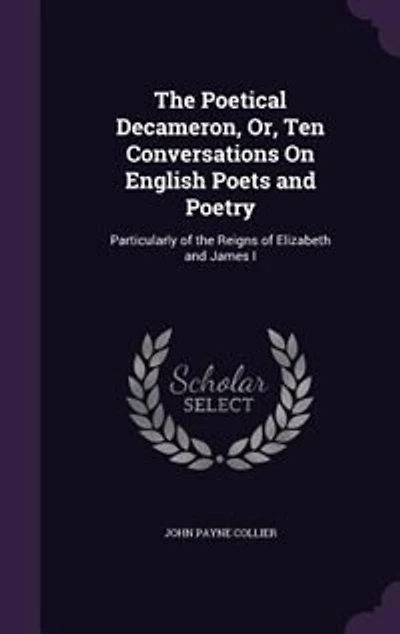 the Poetical Decameron, Or, Ten Conversations On English Poets and Poetry: Particularly of Reigns Elizabeth James I