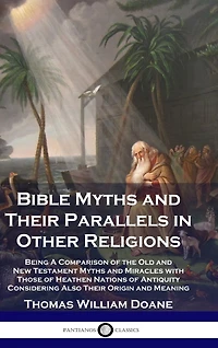 Bible Myths and Their Parallels in Other Religions: Being A Comparison of the Old and New Testament Myths and Miracles with Those of Heathen Nations of Antiquity Considering Also Their Origin and Meaning
