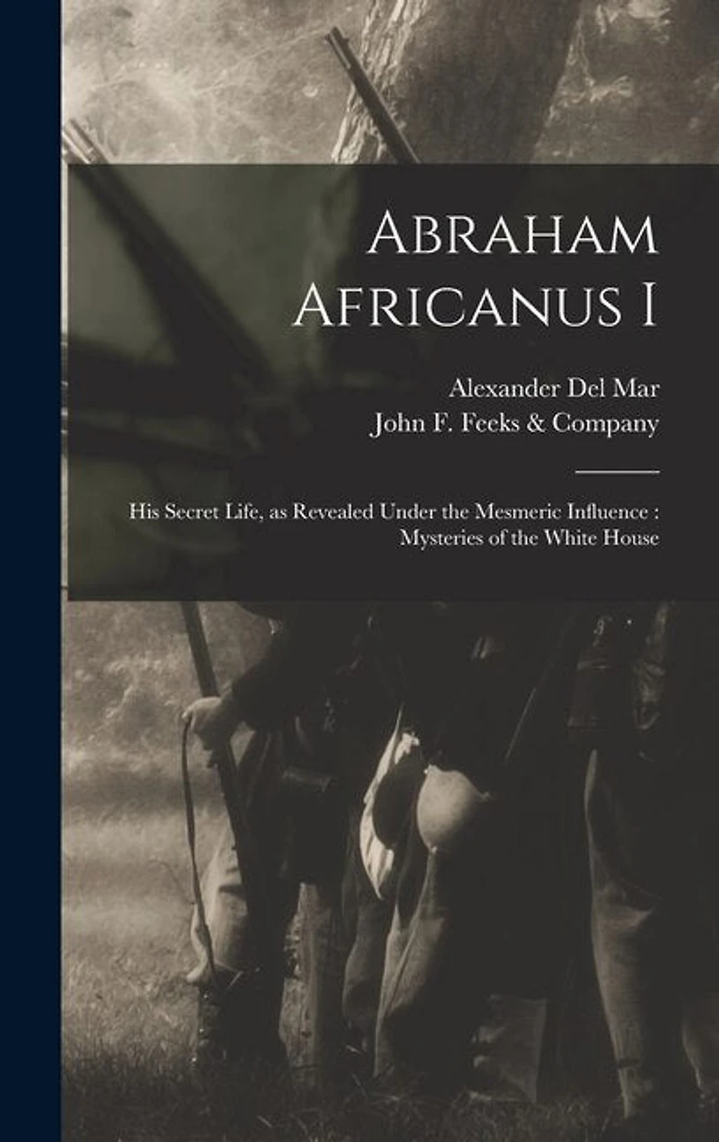 Abraham Africanus I: His Secret Life, as Revealed Under the Mesmeric Influence: Mysteries of the White House