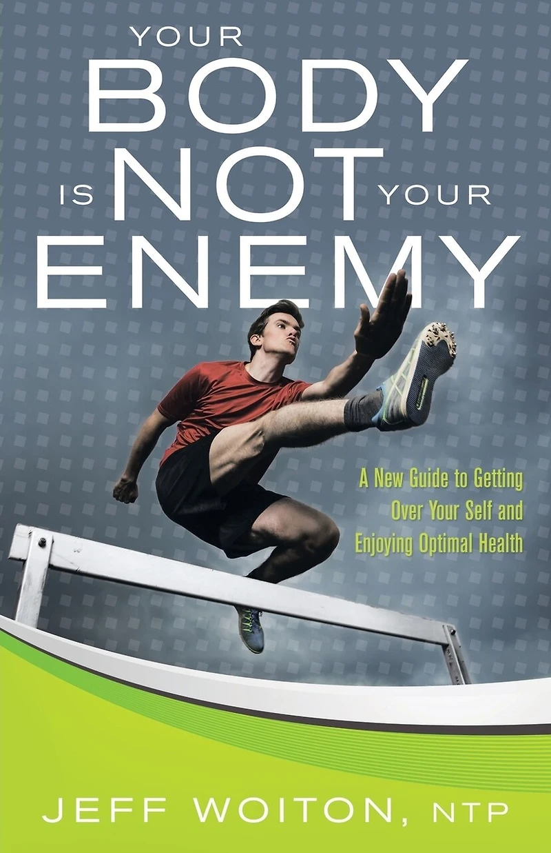 Your Body Is Not Enemy: A New Guide to Getting Over Self and Enjoying Optimal Health