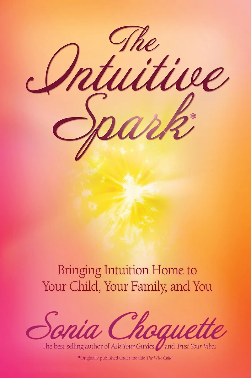 The Intuitive Spark: Bringing Intuition Home To Your Child, Family, And You
