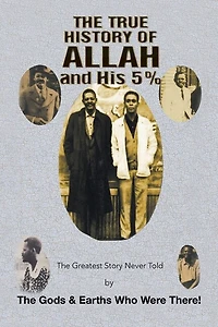 the True History of Allah and His 5%: Greatest Story Never Told by Gods & Earths Who Were There!