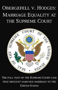 Obergefell v. Hodges: Marriage Equality at the Supreme Court: The full text of the Supreme Court case that brought same-sex marriage to the United States