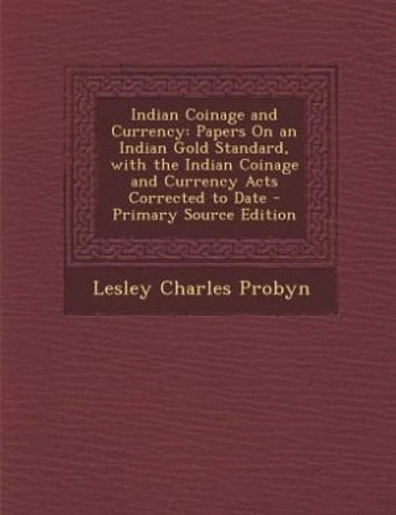 Indian Coinage and Currency: Papers On an Gold Standard, with the Currency Acts Corrected to Date - Pr