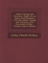 Indian Coinage and Currency: Papers On an Gold Standard, with the Currency Acts Corrected to Date - Pr