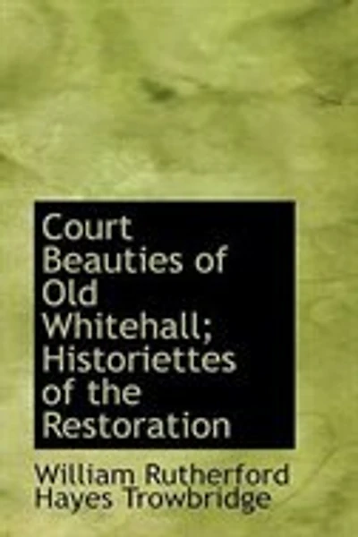 Court Beauties of Old Whitehall: Historiettes the Restoration (Classic Reprint)