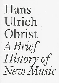 A Brief History of New Music: By Hans Ulrich Obrist
