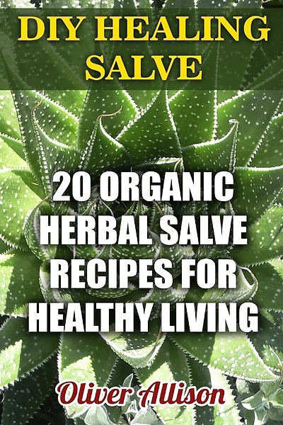 DIY Healing Salve: 20 Organic Herbal Salve Recipes for Healthy Living