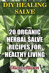 DIY Healing Salve: 20 Organic Herbal Salve Recipes for Healthy Living