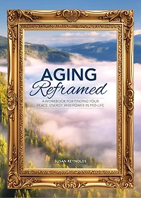 Aging Reframed: A Workbook for Finding Your Peace, Energy, and Power in Mid-Life