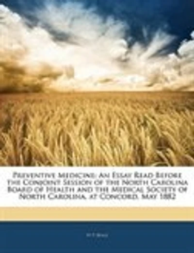 Preventive Medicine: An Essay Read Before the Conjoint Session of North Carolina Board Health and Medical Soc