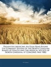 Preventive Medicine: An Essay Read Before the Conjoint Session of North Carolina Board Health and Medical Soc