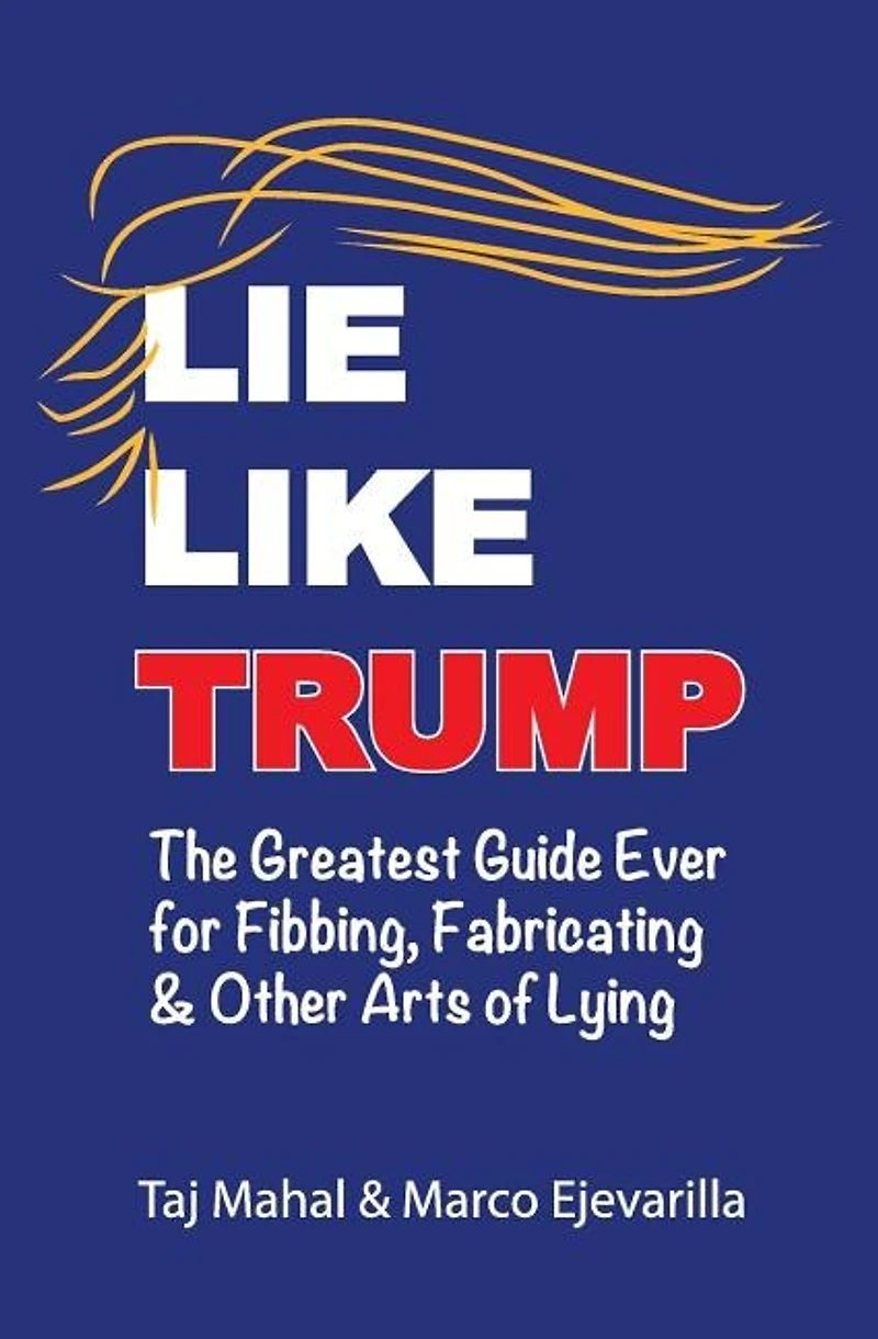 Lie Like Trump: The Greatest Guide Ever for Fibbing, Fabricating & other Arts of Lying