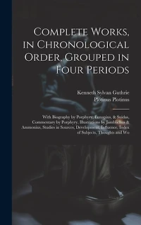 Complete Works, in Chronological Order, Grouped in Four Periods; With Biography by Porphyry, Eunapius, & Suidas, Commentary by Porphyry, Illustrations by Jamblichus & Ammonius, Studies in Sources, Development, Influence, Index of Subjects, Thoughts and Wo
