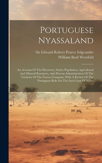 Portuguese Nyassaland: An Account Of The Discovery, Native Population, Agricultural And Mineral Resources, And Present Administration Of The Territory Of The Nyassa Company, With A Review Of The Portuguese Rule On The East Coast Of Africa