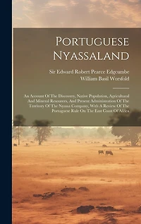 Portuguese Nyassaland: An Account Of The Discovery, Native Population, Agricultural And Mineral Resources, And Present Administration Of The Territory Of The Nyassa Company, With A Review Of The Portuguese Rule On The East Coast Of Africa