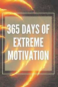 365 Days of Extreme Motivation: Powerful motivational book that will change your life to SUCCESS AND ABUNDANCE!