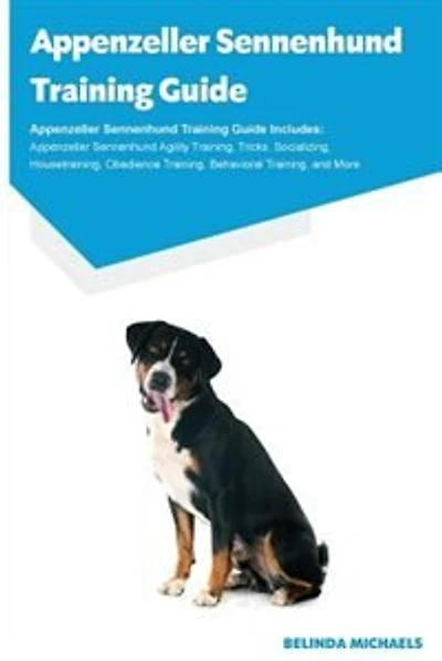 Appenzeller Sennenhund Training Guide Appenzeller Sennenhund Training Guide Includes: Appenzeller Sennenhund Agility Training, Tricks, Socializing, Housetraining, Obedience Training, Be