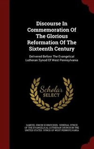 Discourse In Commemoration Of The Glorious Reformation Of The Sixteenth Century: Delivered Before The Evangelical Lutheran Synod Of West Pennsylvania