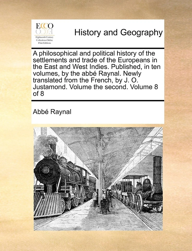 A philosophical and political history of the settlements trade Europeans East West Indies. Published, ten volumes, by abbé Raynal. Newly translated from French, J. O. Justamond. Volume second. 8