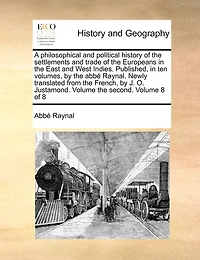 A philosophical and political history of the settlements trade Europeans East West Indies. Published, ten volumes, by abbé Raynal. Newly translated from French, J. O. Justamond. Volume second. 8