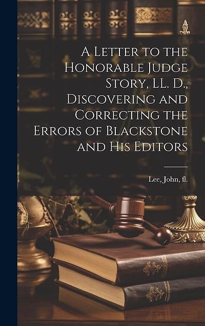 A Letter to the Honorable Judge Story, LL. D., Discovering and Correcting the Errors of Blackstone and his Editors
