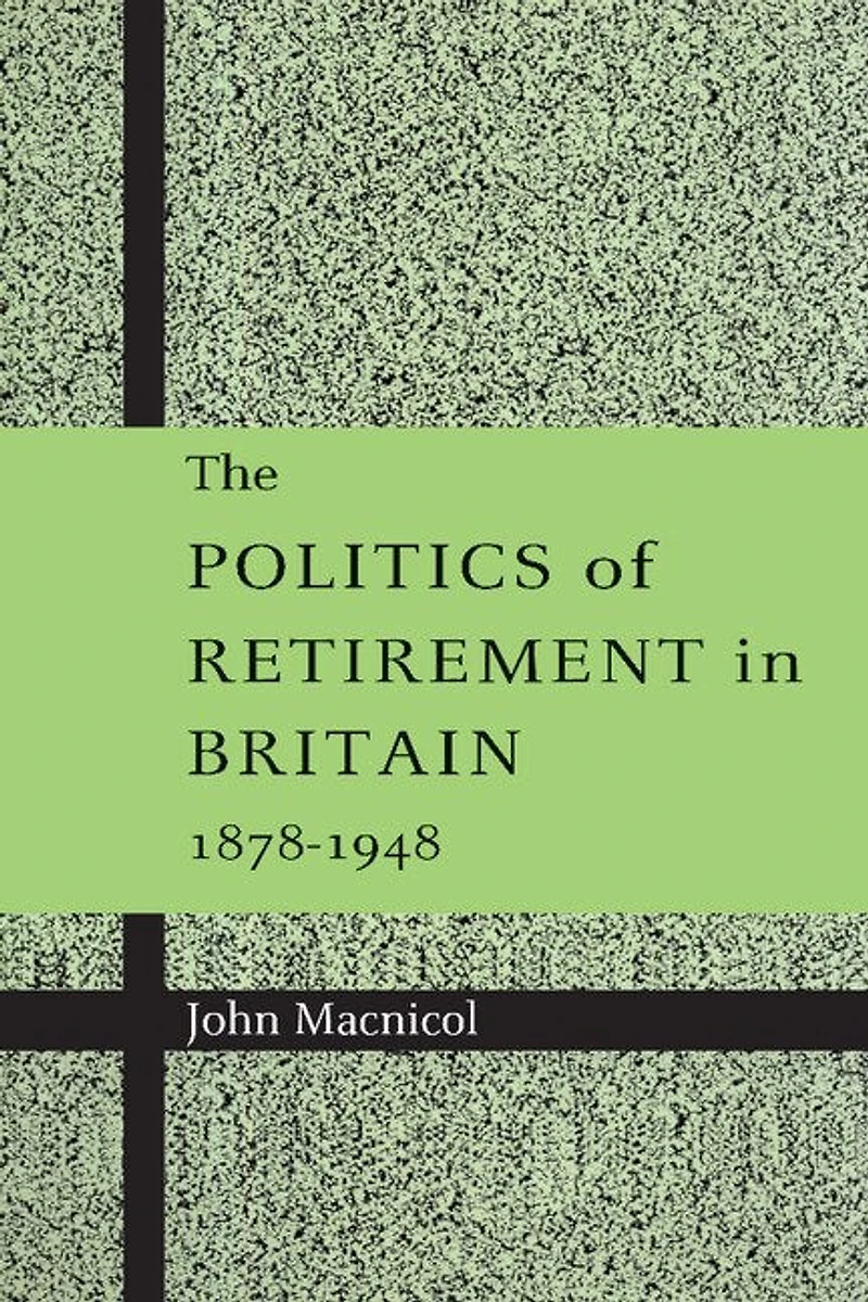 The Politics of Retirement Britain, 1878–1948