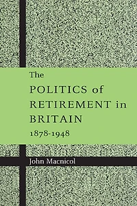 The Politics of Retirement Britain, 1878–1948