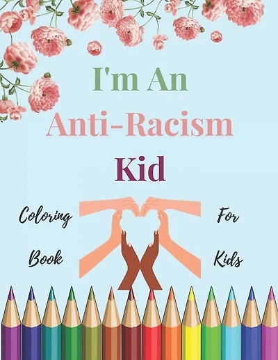 I'm An Anti-Racism Kid: Coloring Book For Kids With Educational And inspirational Quotes To Teach Your Children Anti-Racism & Justice