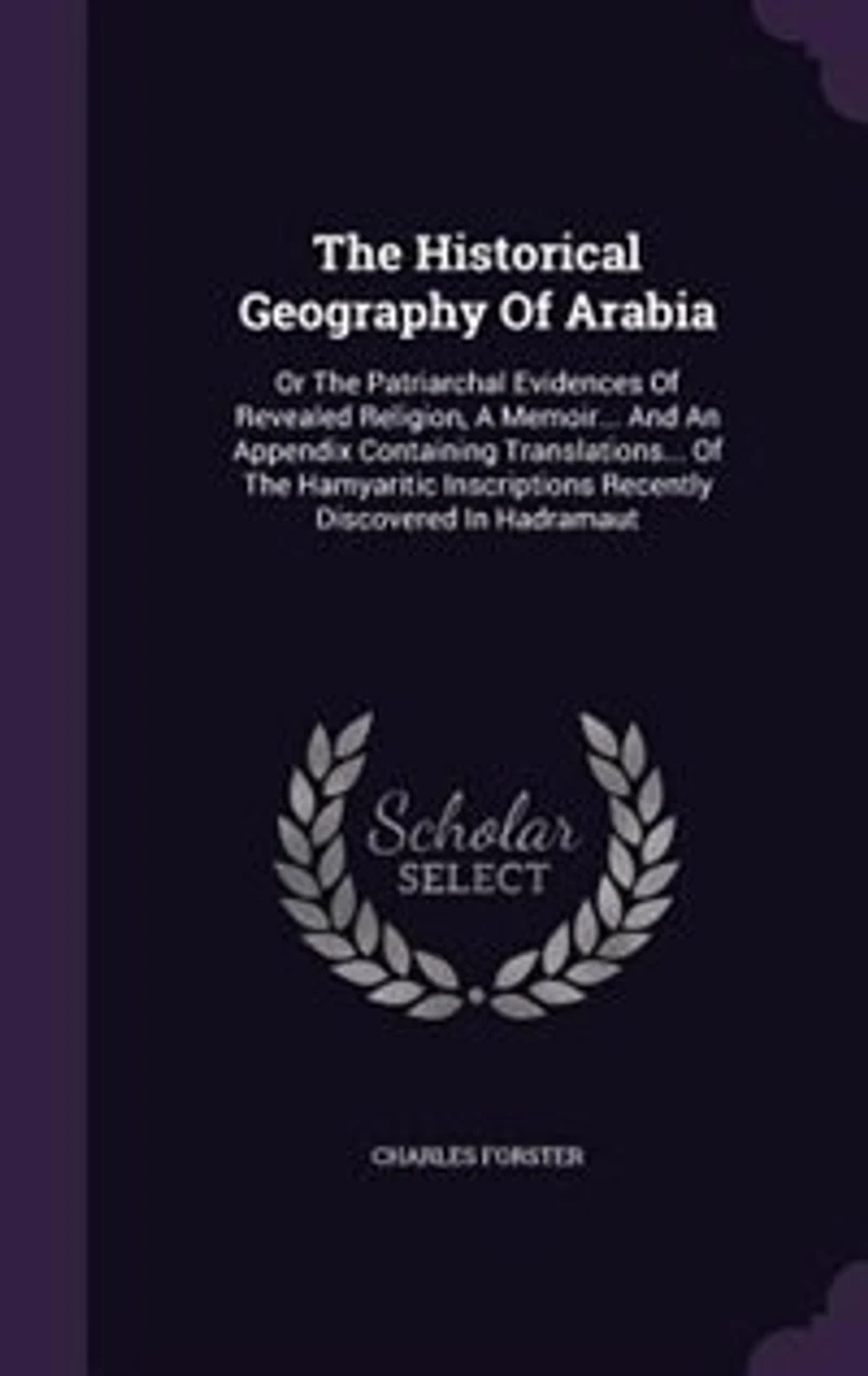 The Historical Geography Of Arabia: Or The Patriarchal Evidences Of Revealed Religion, A Memoir... And An Appendix Containing Translati