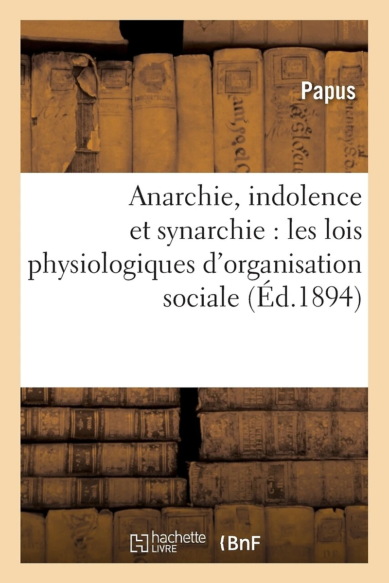 Anarchie, Indolence Et Synarchie: Les Lois Physiologiques d'Organisation Sociale Et l'Ésotérisme