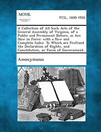 a Collection of All Such Acts the General Assembly Virginia, Public and Permanent Nature, As Are Now Force: With New Complete Index, to Which Prefixed Declaration Rights, Constitution, O