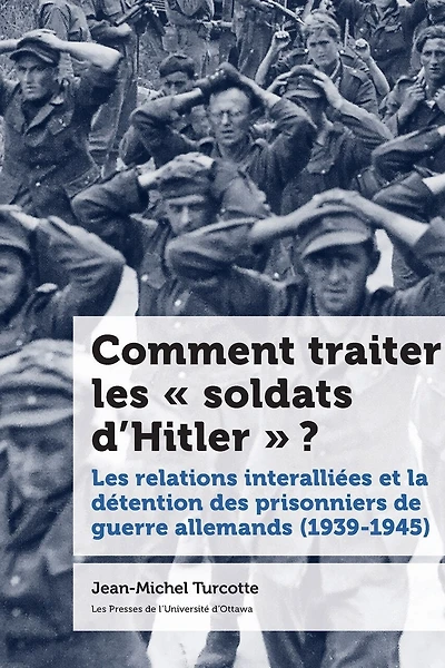 Comment traiter Les « soldats d’Hitler » ? : relations interalliées et la détention des prisonniers de guerre allemands (1939-1945): (1939-1945)