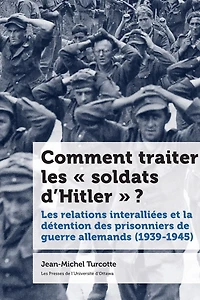 Comment traiter Les « soldats d’Hitler » ? : relations interalliées et la détention des prisonniers de guerre allemands (1939-1945): (1939-1945)