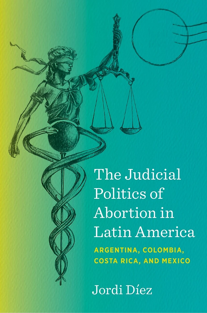 The Judicial Politics of Abortion Latin America: Argentina, Colombia, Costa Rica, and Mexico