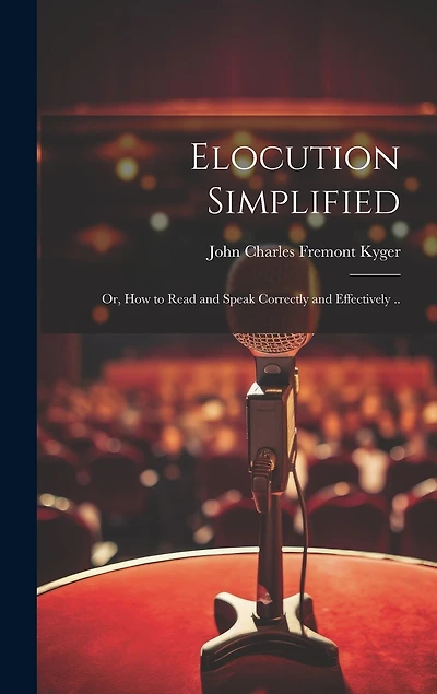 Elocution Simplified; or, How to Read and Speak Correctly and Effectively ..